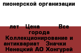 1.1)  пионерской организации 40 лет › Цена ­ 249 - Все города Коллекционирование и антиквариат » Значки   . Ненецкий АО,Хонгурей п.